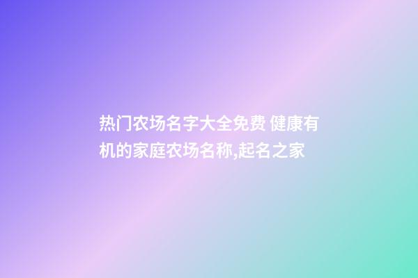 热门农场名字大全免费 健康有机的家庭农场名称,起名之家-第1张-店铺起名-玄机派